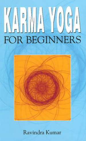 Karma Yoga for Beginners de Ph.D. Kumar, Dr. Ravindra