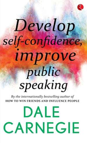 DEVELOP SELF-CONFIDENCE, IMPROVE PUBLIC SPEAKING de Dale Carnegie