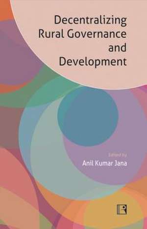 Decentralizing Rural Governance and Development: Perspectives, Ideas and Experiences de Anil Kumar Jana