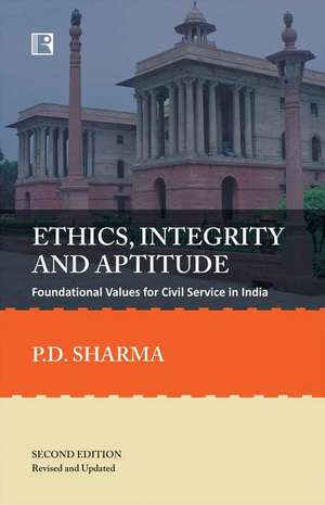 Ethics, Integrity and Aptitude: Foundational Values for Civil Service in India (Second Edition - Revised and Updated) de P. D. Sharma