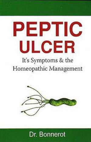 Peptic Ulcer: It's Symptoms & the Homeopathic Management de Dr Bonnerot