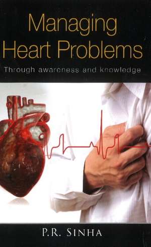 Managing Heart Problems: Through Awareness & Knowledge de Dr P R Sinha MD