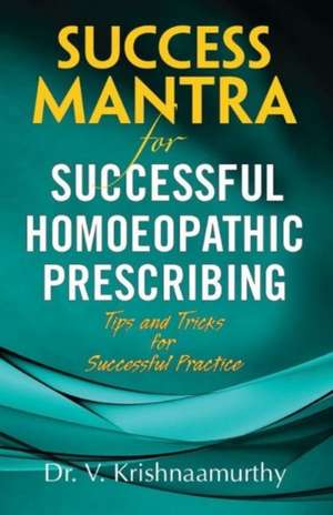 Success Mantra for Successful Homoeopathic Prescribing: Tips & Tricks for Successful Practice de Dr. V Krishnaamurthy