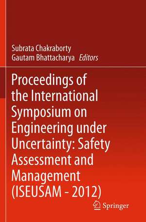 Proceedings of the International Symposium on Engineering under Uncertainty: Safety Assessment and Management (ISEUSAM - 2012) de Subrata Chakraborty