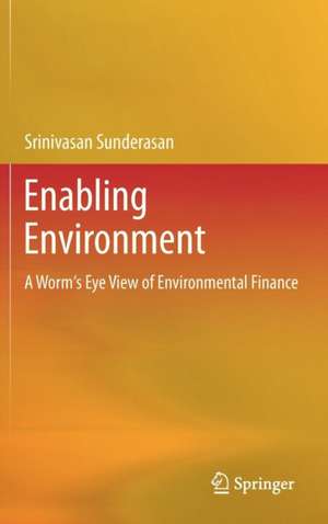 Enabling Environment: A Worm's Eye View of Environmental Finance de Srinivasan Sunderasan