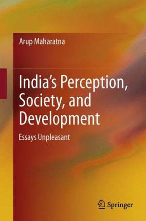 India’s Perception, Society, and Development: Essays Unpleasant de Arup Maharatna