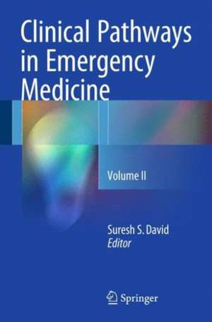 Clinical Pathways in Emergency Medicine: Volume II de Suresh S David