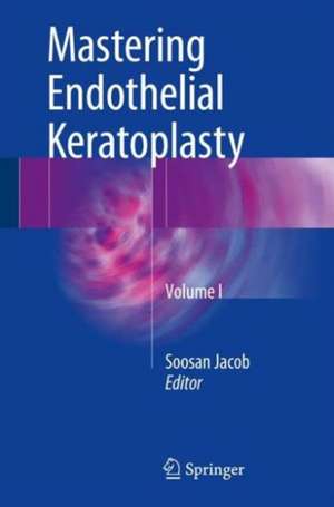 Mastering Endothelial Keratoplasty: DSAEK, DMEK, E-DMEK, PDEK, Air pump-assisted PDEK and others, Volume I de Soosan Jacob