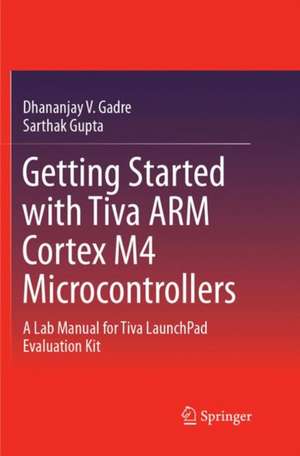 Getting Started with Tiva ARM Cortex M4 Microcontrollers: A Lab Manual for Tiva LaunchPad Evaluation Kit de Dhananjay V. Gadre