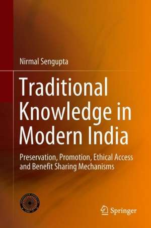 Traditional Knowledge in Modern India: Preservation, Promotion, Ethical Access and Benefit Sharing Mechanisms de Nirmal Sengupta