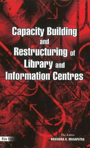 Capacity Building & Restructuring of Library & Information Centres de Rabindra K Mahapatra Ph.D.