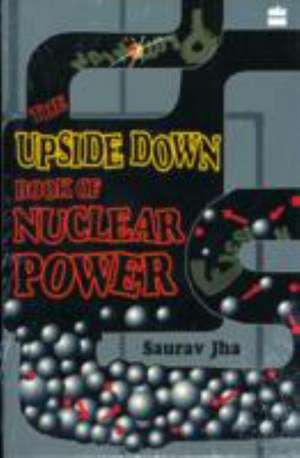 The Upside Down Book Of Nuclear Power de Saurav Jha