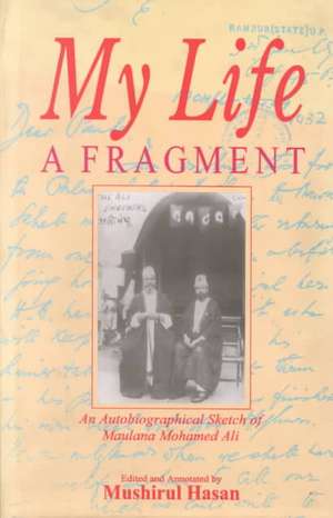 My Life: A Fragment: An Autobiographical Sketch of Maulana Mohamed Ali de Mushirul Hasan