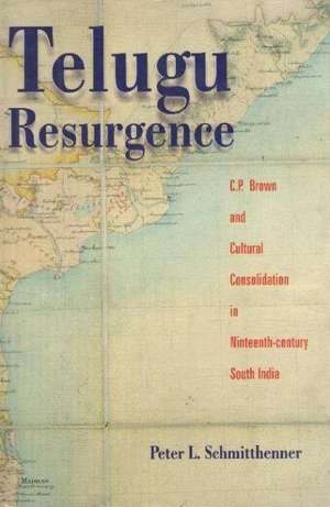 Telugu Resurgence: C P Brown & Cultural Consolidation in Nineteenth Century South India de Peter L Schmitthenner