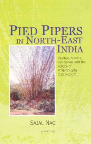 Pied Pipers in North-East India: Bamboo-Flowers, Rat-Famine & the Politics of Philanthropy (1881-2007) de Sajal Nag