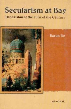 Secularism at Bay: Uzbekistan at the Turn of the Century de Barun De