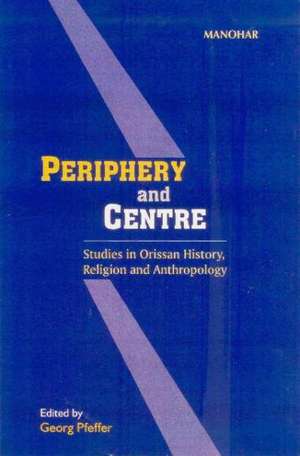 Periphery & Centre: Studies in Orissan History, Religion & Anthropology de Georg Pfeffer