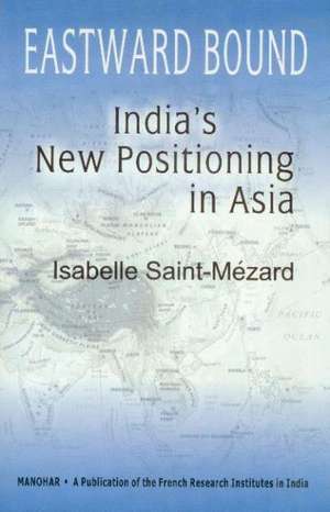 Eastward-Bound: India's New Positioning in Asia de Isabelle Saint-Mzard PhD