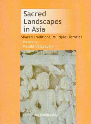 Sacred Landscapes in Asia: Shared Traditions, Multiple Histories de Himanshu Prabha Ray