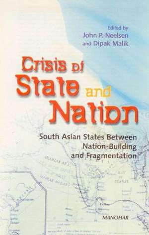 Crisis of State & Nation: South Asian States Between National Building & Fragmentation de John P Neelsen