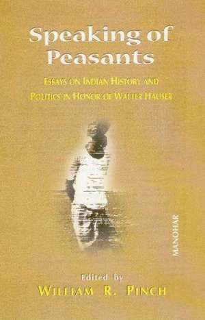 Speaking of Peasants: Essays on Indian History & Politics in Honor of Walter Hauser de William R Pinch