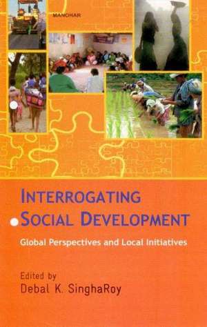 Interrogating Social Development: Global Perspectives & Local Initiatives de Debal K SinghaRoy