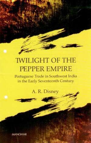 Twilight of the Pepper Empire: Portuguese Trade in Southwest India in the Early Seventeenth Century de A. R. Disney