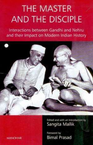 Master & the Disciple: Interactions Between Gandhi & Nehru & their Impact on Modern Indian History de Sangita Mallik