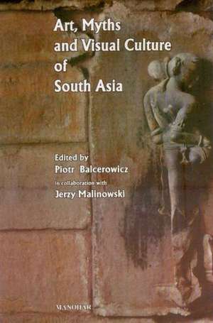 Art, Myths & Visual Culture of South Asia de Piotr Balcerowicz