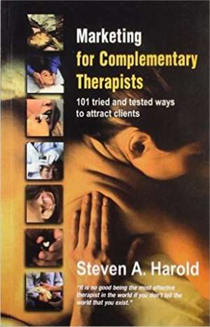 Marketing for Complementary Therapists: 101 Tried & Tested Ways to Attract Clients de Steven A Harold