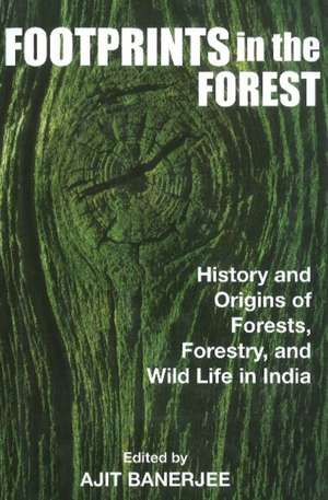 Footprints in the Forest: History & Origins of Forests, Forestry, Wildlife in India de Ajit Banerjee