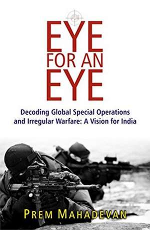 An Eye or An Eye: Decoding Global Special Operations & Irregular Warfare -- A Vision for India de Prem Mahadevan