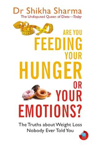 Are You Feeding Your Hunger or Your Emotions?: The Truths about Weight Loss Nobody Ever Told You de Shikha Sharma