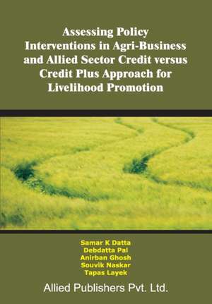 Assessing Policy Interventions in Agri-Business and Allied Sector Credit Versus Credit Plus Approach for Livelihood Promotion de Samar K. Datta