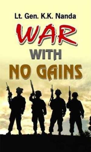 WAR WITH NO GAINS de K. K. Lt. Gen. Nanda