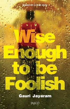 Wise Enough to Be Foolish de Gauri Jayaram