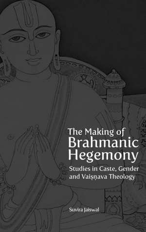 The Making of Brahmanic Hegemony – Studies in Caste, Gender and Vaishnava Theology de Suvira Jaiswal