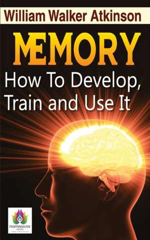 Memory How to Develop, Train, and Use It de William Walker Atkinson