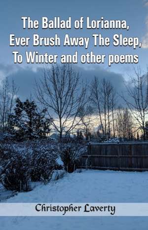 The Ballad of Lorianna, Ever Brush Away The Sleep, To Winter and other poems de Christopher Laverty