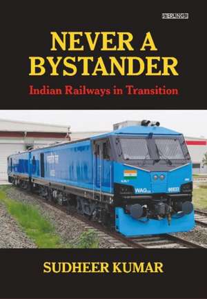 Never A Bystander: Indian Railways in Transition de Sudheer Kumar