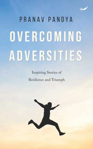 Overcoming Adversities: Inspiring Stories of Resilience and Triumph de Pranav Pandya