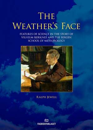 Weather's Face: Features of Science in the Story of Vilhelm Bjerknes & the Bergen School of Meteorology de Ralph Jewell