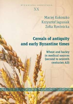 Cereals of Antiquity and Early Byzantine Times – Wheat and Barley in Medical Sources (Second to Seventh Centuries) de Maciej Kokoszka, Rzezn