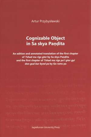 Cognizable Object in Sa skya Pandita – An edition and annotated translation of the first chapter of Tshad ma rigs gter by Sa skya Pandita and the firs de Artur Przybyslawski