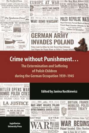 Crime Without Punishment – The Extermination and Suffering of Polish Children During the German Occupation, 1939–1945 de Janina Kostkiewicz