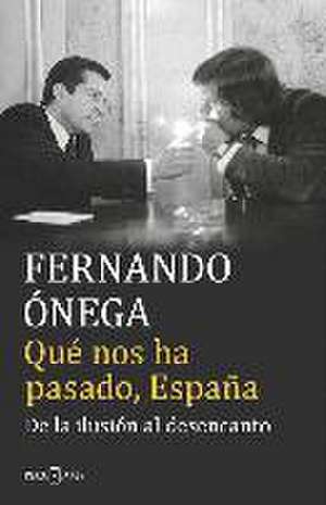 Qué nos ha pasado, España : de la ilusión al desencanto de Fernando Ónega