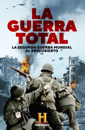 La guerra total : la Segunda Guerra Mundial al descubierto de Canal Historia