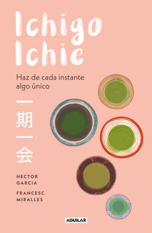 Ichigo-Ichie / Savor Every Moment: The Japanese Art of Ichigo-Ichie: Ichigo-Ichie / The Book of Ichigo Ichie. the Art of Making the Most of Every Mome de Hector Garcia