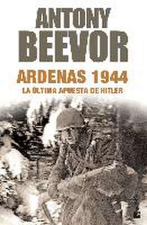 Ardenas 1944 : la última apuesta de Hitler de Antony Beevor