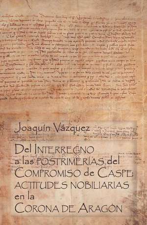 del Interregno a Las Postrimerías del Compromiso de Caspe: Actitudes Nobiliarias En La Corona de Aragón de Joaquin Vazquez Gonzalez